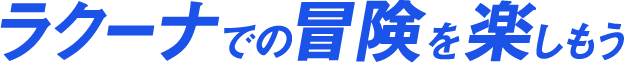 ラクーナでの冒険を楽しもう